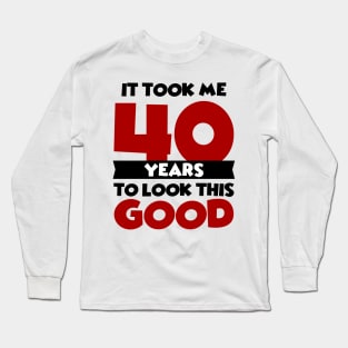 It took me 40 years to look this good Long Sleeve T-Shirt